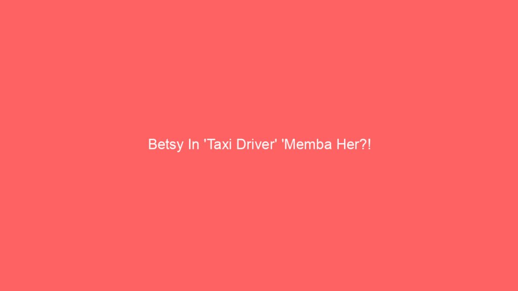 Betsy In ‘Taxi Driver’ ‘Memba Her?!