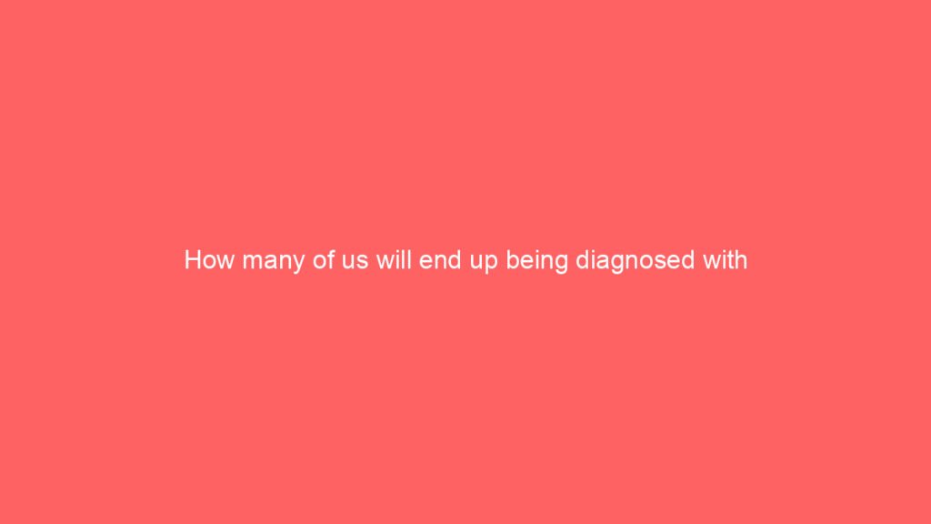 How many of us will end up being diagnosed with ADHD?