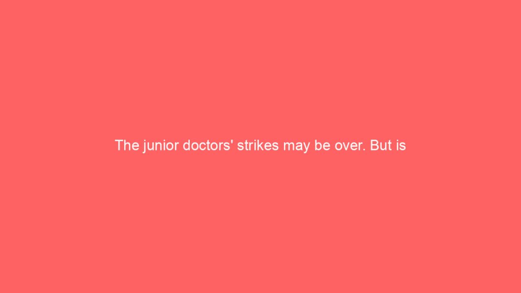 The junior doctors’ strikes may be over. But is trouble ahead?